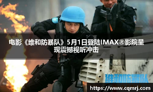 电影《维和防暴队》5月1日登陆IMAX®影院呈现震撼视听冲击