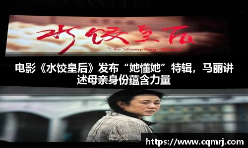 必一：电影《水饺皇后》发布“她懂她”特辑，马丽讲述母亲身份蕴含力量