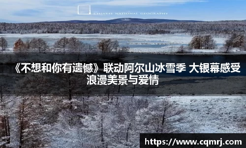 必一：《不想和你有遗憾》联动阿尔山冰雪季 大银幕感受浪漫美景与爱情