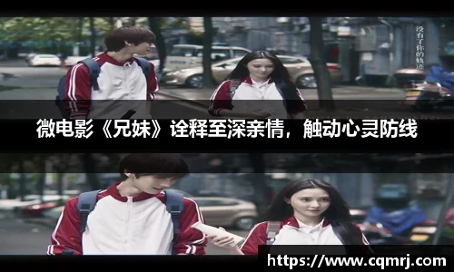 微电影《兄妹》诠释至深亲情，触动心灵防线